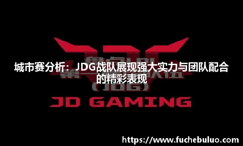 城市赛分析：JDG战队展现强大实力与团队配合的精彩表现