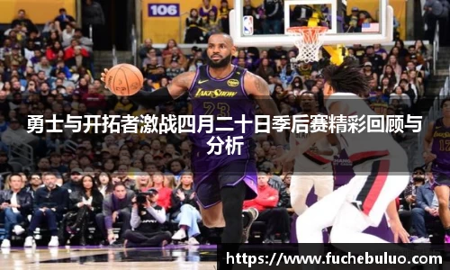 勇士与开拓者激战四月二十日季后赛精彩回顾与分析